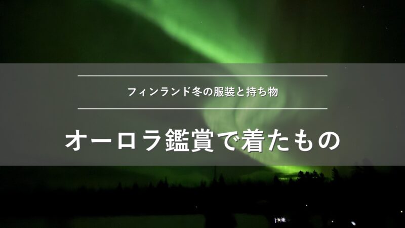 フィンランド冬の服装と持ち物 オーロラ鑑賞で着たもの
