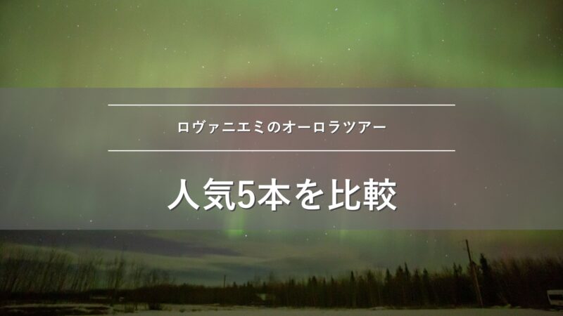 ロヴァニエミのオーロラツアー 人気5本を比較